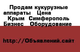 Продам кукурузные аппараты › Цена ­ 20 000 - Крым, Симферополь Бизнес » Оборудование   